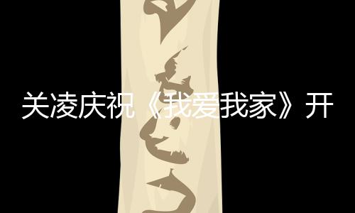 开机爱我周年我 同关凌时为英达家庆祝庆生