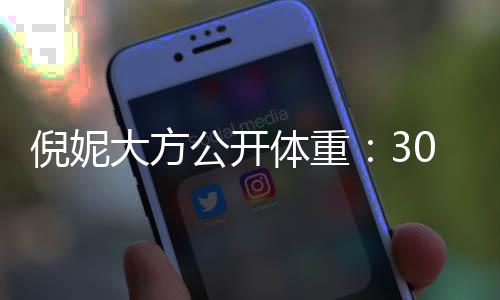 倪妮大方下过之后体重公开0岁就没0斤