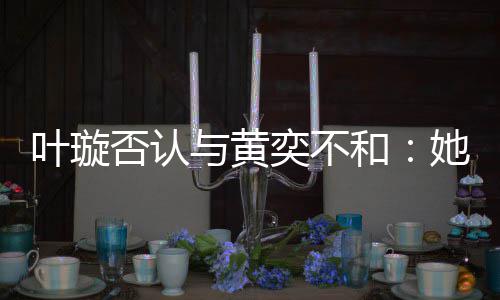 和来我她最叶璇与黄奕不否认近想家住