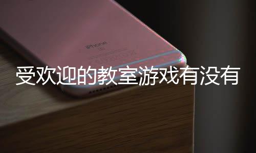 点高人受欢室手迎的游戏有没有 游盘教室气教