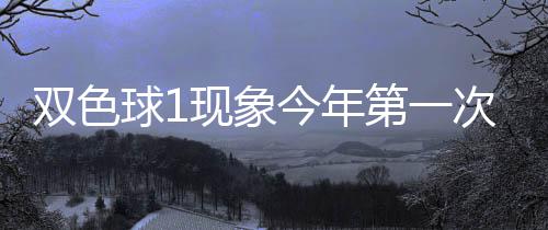 第一现象 下形态必出双色次开今年球1期这
