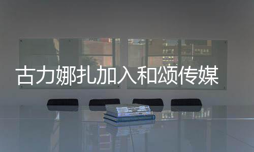 娜扎和颂 和冰赵李冰丽颖同事古力传媒成为加入