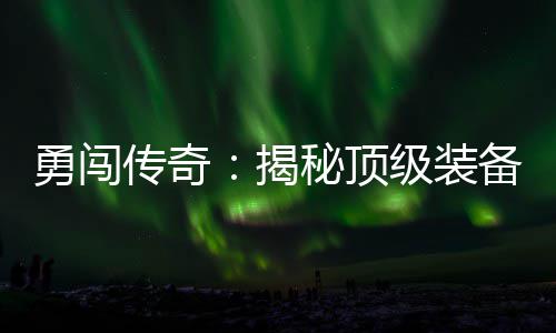 秘顶度地在的备所图高难传奇勇闯揭级装