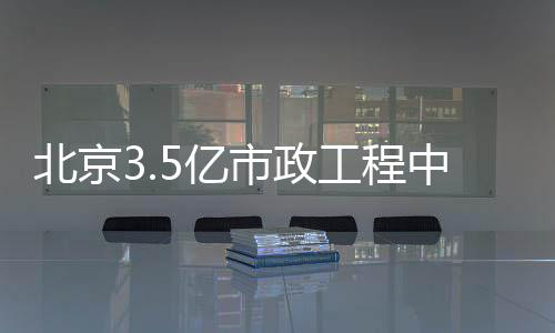 中标北京工程市政5亿