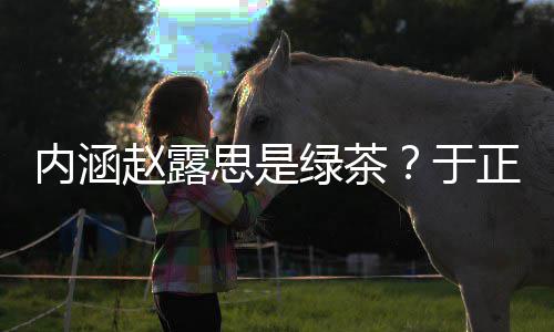 么回内涵赵露正ds赵绿茶露思思是是怎事于