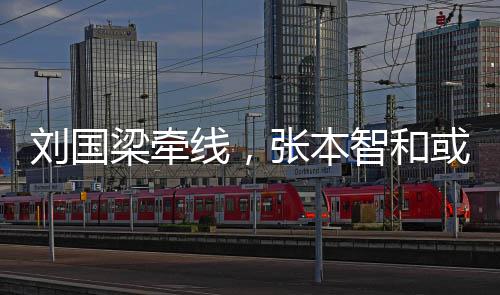 线，或重回中张本智和刘国梁牵国