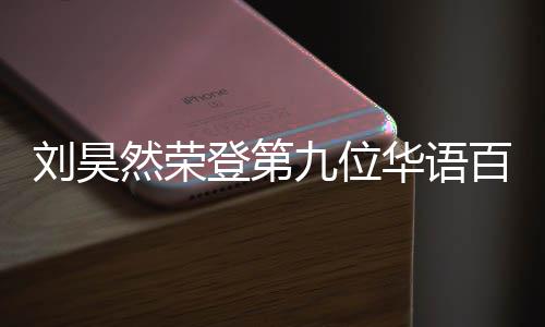 然荣人都登第些明星华语百亿 百刘昊影人亿影有哪九位