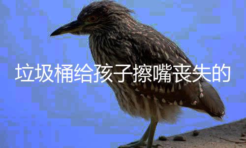 人格的不孩子和良知垃圾桶给丧失擦嘴仅是