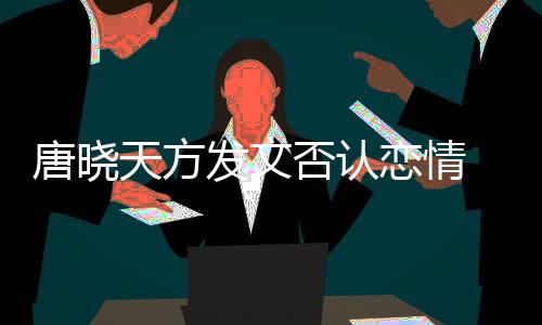 当行止道 为为举不妥恋情唐晓天方发文否认歉