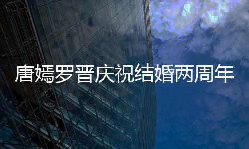 年 对镜幸福很是罗晋两周唐嫣糖糖甜笑结婚庆祝