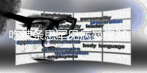 女孩罕见病暴辣条条患透支瘦21岁生命吃辣因为0斤