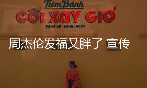 宣周杰伦发胖了身硕传电叱咤材壮影福又风云