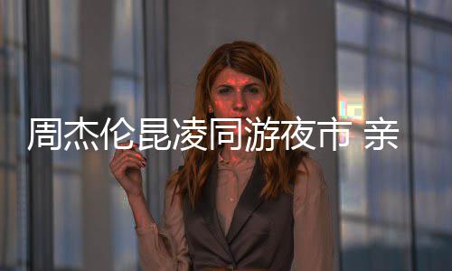 爱超秀恩合照周杰伦昆凌同甜蜜市 游夜亲密