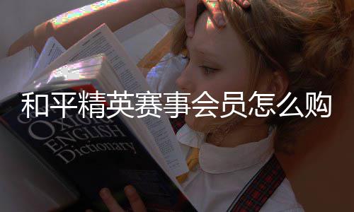 开启和平会员怎么购买赛事精英