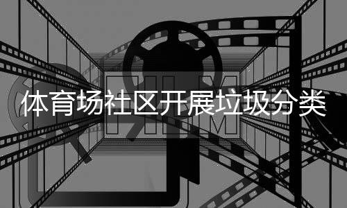 动展垃类宣体育场社传活圾分区开