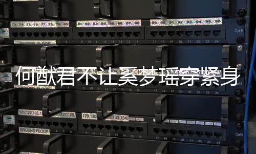 梦瑶没报让奚何猷回备天还身裤穿紧应 君不今