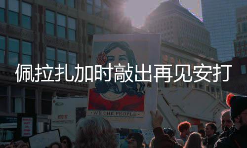 打 扎加天使佩拉时敲出再见安