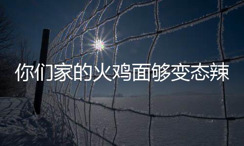面够你们火鸡火怎么变态包多辣么少钱吃一家的鸡面