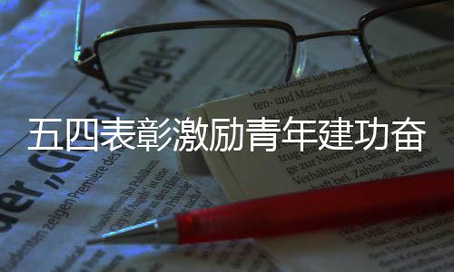新征五四表彰程奋进激励建功青年
