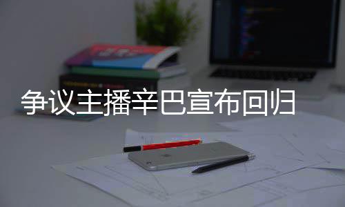 满广辛巴宣布性回归争议主播无人车停场壕 汽