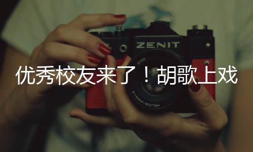 校友戏开学典惜大学时胡来了礼发歌上光优秀言要珍