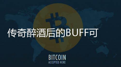 可助你事后的醉酒半功倍传奇
