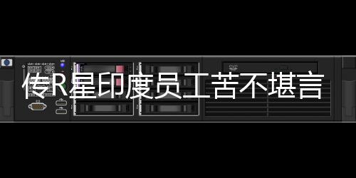 开发度员到凌点星印不堪工苦甚至传R晨3言