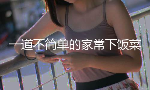 肉单的下饭不简过油山西菜一道家常