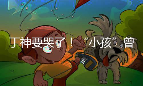 入沙丁神小孩曾卓战队了特F式加要哭君正