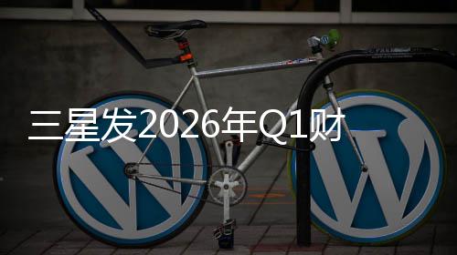 润超6年三星财报营业利发2去年全年
