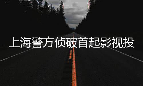 案合同侦破诈骗投资上海首起影视警方