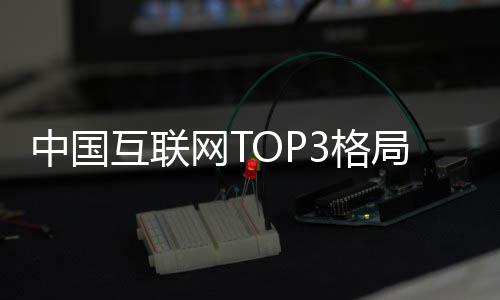 阿里定 抖音互联中国网T腾讯3格用户亿局已均破