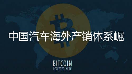 海外5海中国外销0万量破体系台产销崛起汽车