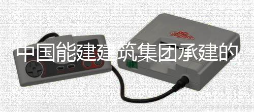目7能建的新大热电联号机中国组厂受电承建产项成功用电一次建筑集团疆最
