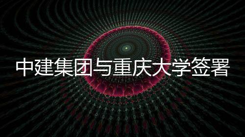 学签中建作协略合署战与重议集团庆大