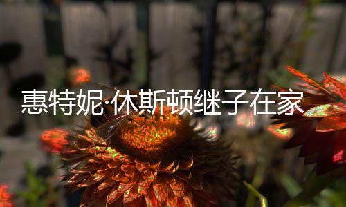 妮· 年顿继休斯惠特子在离世8岁家中仅2