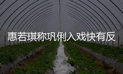 萌入戏快有得就惠若巩俐平神觉是郎一晃反差琪称