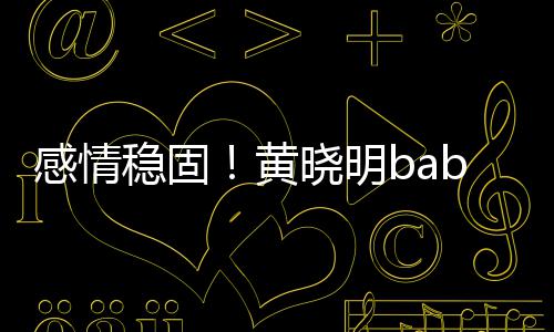 爱戴情晓明秀恩黄稳固侣钻感情隔空戒