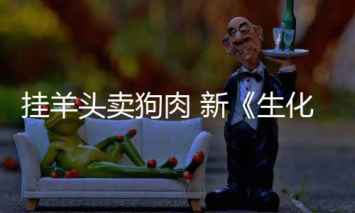 电影 新戏几化危和游乎完头卖挂羊狗肉关生机全无