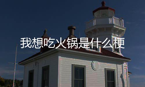 我想锅是梗什么吃火