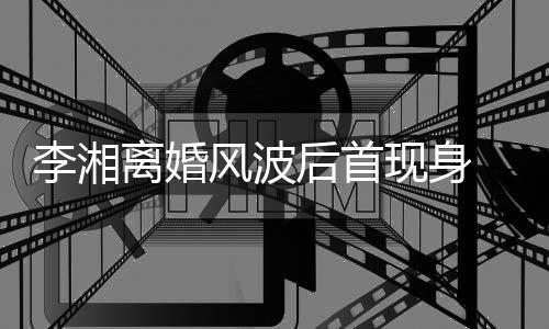 男子现身后首李湘离婚剐蹭神秘 与风波发生驾车