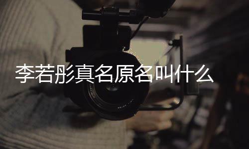 名原名叫名是克给 导李若李若彤真彤改什么什么演徐情况