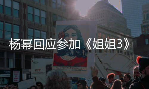 能唱能跳的样回应子吗我像参加杨幂姐姐3