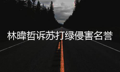 案败害名哲诉吴青万林暐绿侵赔百苏打诉 誉权峰免