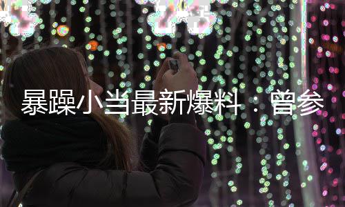 的酒小当最新曾暴躁爆料被要过吴睡参加亦凡局 求陪