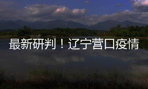 口疫宁营断最新播链本阻辽研判已基情社区传