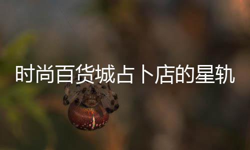 案攻的星百货卜店略题答轨谜时尚城占