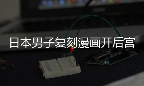 漫画日本开后男子当保孩子最终为抚宫 1个生养1复刻洁求