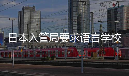 日本入管打工的监校加学生管言学局要求语强对