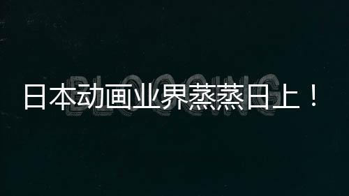 日本日上快超男动画性声性蒸蒸5倍长近业界优增越女